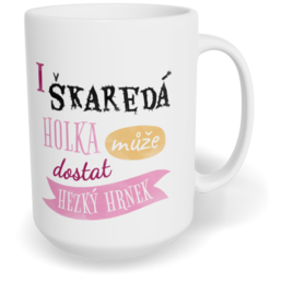Hrnek klasický velký s vlastním potiskem - I škaredá holka může dostat hezký hrnek
