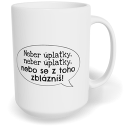 Hrnek klasický velký s vlastním potiskem - Neber úplatky, neber úplatky, nebo se z toho zblázníš