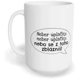 Hrnek klasický velký s vlastním potiskem - Neber úplatky, neber úplatky, nebo se z toho zblázníš