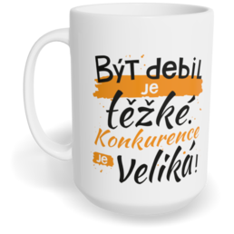Hrnek klasický velký s vlastním potiskem - Být debil je těžké. Konkurence je veliká