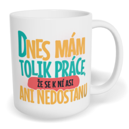 Hrnek klasický malý s vlastním potiskem - Dnes mám tolik práce, že se k ní asi ani nedostanu