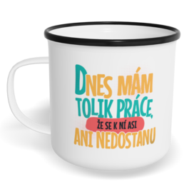 Hrnek plecháček s potiskem na míru - Dnes mám tolik práce, že se k ní asi ani nedostanu