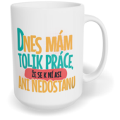 Hrnek klasický velký s vlastním potiskem - Dnes mám tolik práce, že se k ní asi ani nedostanu